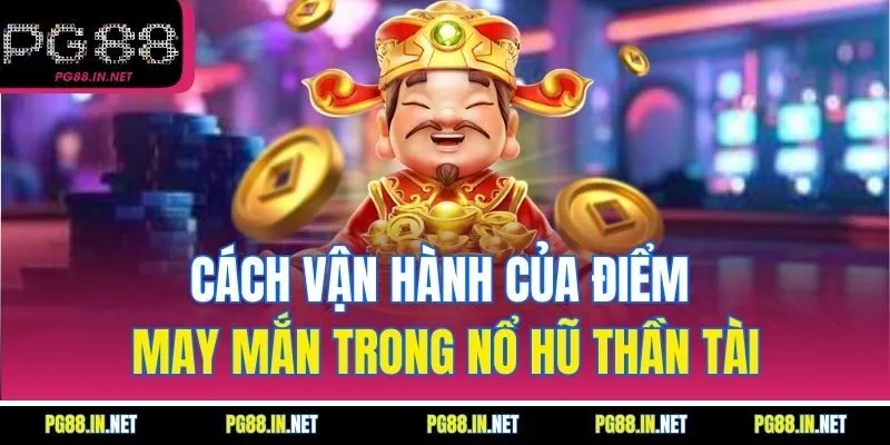 Cách Vận Hành Của Điểm May Mắn Trong Nổ Hũ Thần Tài