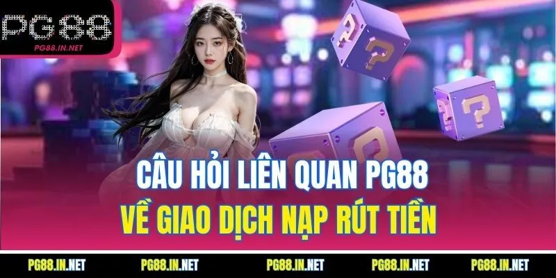 Câu Hỏi Liên Quan PG88 Về Giao Dịch Nạp Rút Tiền