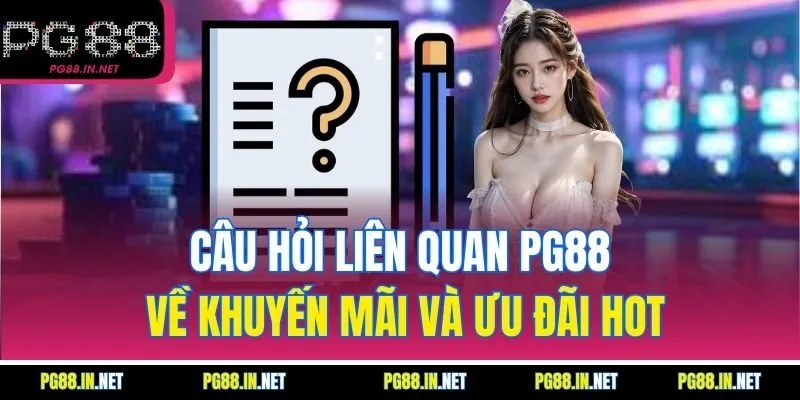 Câu Hỏi Liên Quan PG88 Về Khuyến Mãi Và Ưu Đãi Hot