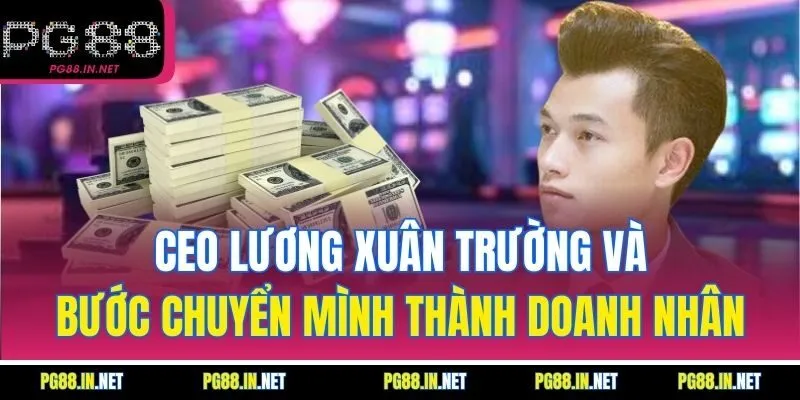 CEO Lương Xuân Trường và bước chuyển mình thành doanh nhân