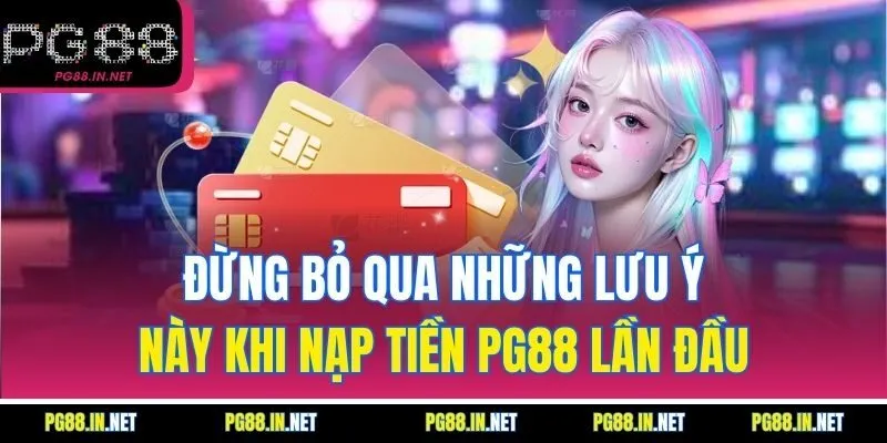 Đừng Bỏ Qua Những Lưu Ý Này Khi Nạp Tiền PG88 Lần Đầu