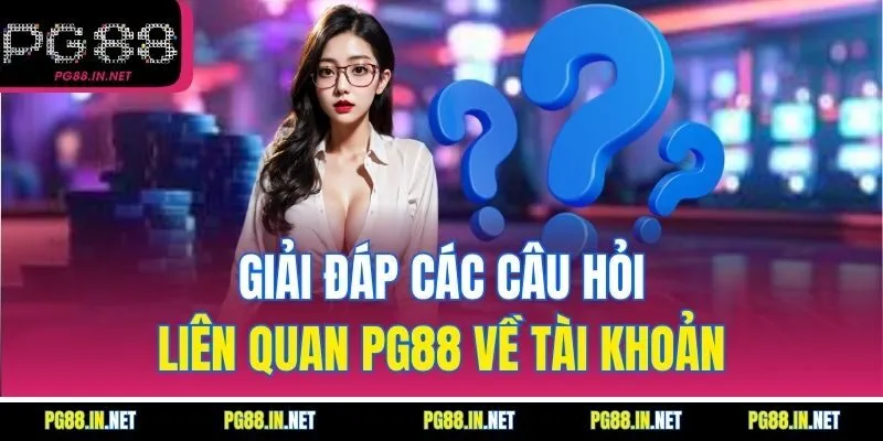 Giải Đáp Các Câu Hỏi Liên Quan PG88 Về Tài Khoản