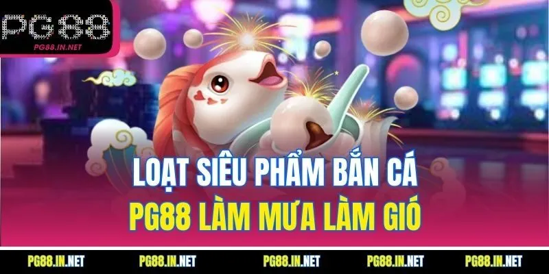 Loạt Siêu Phẩm Bắn Cá PG88 Làm Mưa Làm Gió