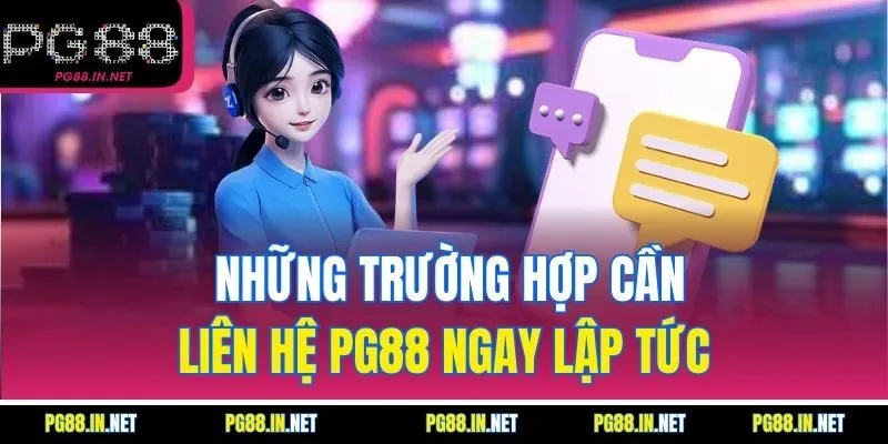 Những Trường Hợp Cần Liên hệ PG88 Ngay Lập Tức