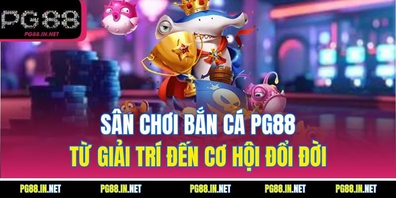 Sân Chơi Bắn Cá PG88 – Từ Giải Trí Đến Cơ Hội Đổi Đời