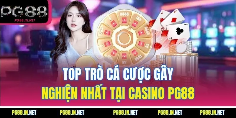Top Trò Cá Cược Gây Nghiện Nhất Tại Casino PG88