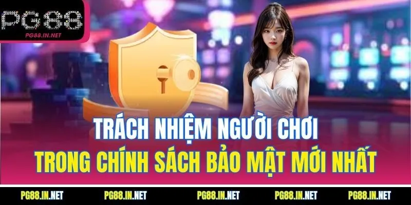 Trách Nhiệm Người Chơi Trong Chính Sách Bảo Mật Mới Nhất